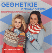 Geometrie a maglia ai ferri. 10 lezioni e 10 progetti per divertirsi Con righe, zigzag, triangoli, pols e molto altro