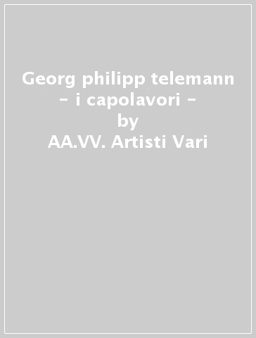 Georg philipp telemann - i capolavori - - AA.VV. Artisti Vari