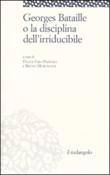 Georges Bataille o la disciplina dell'irriducibile - Bruno Moroncini - Felice C. Papparo
