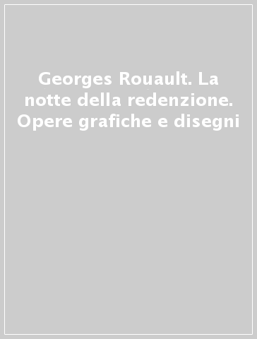 Georges Rouault. La notte della redenzione. Opere grafiche e disegni - E. Pontiggia | 