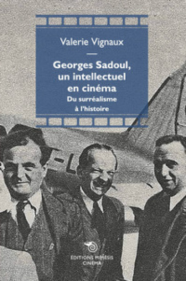 Georges Sadoul, un intellectuel en cinema. Du surréalisme à l'histoire - Valérie Vignaux