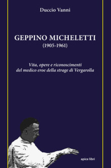 Geppino Micheletti (1905-1961). Vita, opere e riconoscimenti del medico eroe della strage di Vergarolla - Duccio Vanni