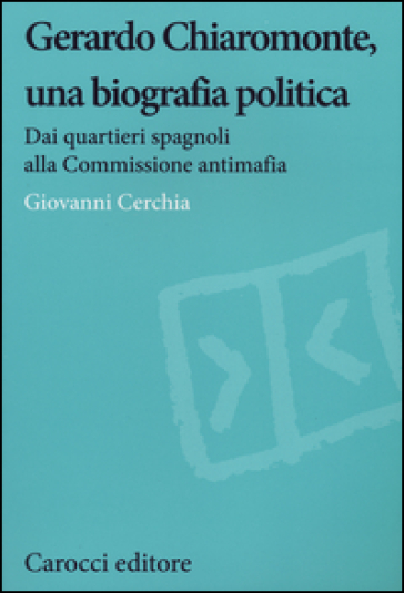 Gerardo Chiaromonte, una biografia politica. Dai quartieri spagnoli alla Commissione antimafia - Giovanni Cerchia