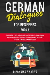 German Dialogues for Beginners Book 4: Over 100 Daily Used Phrases & Short Stories to Learn German in Your Car. Have Fun and Grow Your Vocabulary with Crazy Effective Language Learning Lessons