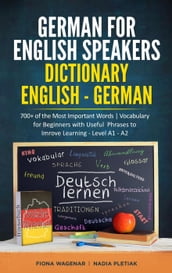 German for English Speakers: Dictionary English - German: 700+ of the Most Important Words   Vocabulary for Beginners with Useful Phrases to Improve Learning - Level A1 - A2
