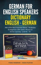 German for English Speakers: Dictionary English - German: 700+ of the Most Important Words Vocabulary for Beginners with Useful Phrases to Improve Learning - Level A1 - A2