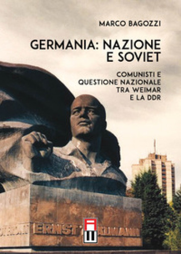 Germania: nazione e soviet. Comunisti e questione nazionale tra Weimar e la DDR - Marco Bagozzi