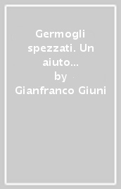 Germogli spezzati. Un aiuto per guarire dagli abusi sessuali