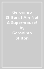 Geronimo Stilton: I Am Not A Supermouse!