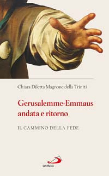 Gerusalemme-Emmaus andata e ritorno. Il cammino della fede - Chiara Diletta Magnone