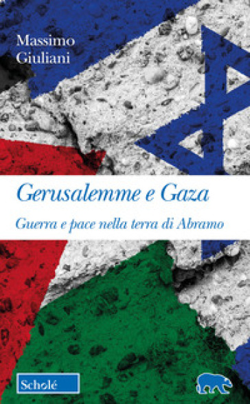 Gerusalemme e Gaza. Guerra e pace nella terra di Abramo - Massimo Giuliani