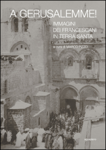 A Gerusalemme! Immagini dei francescani in Terra Santa. Ediz. illustrata