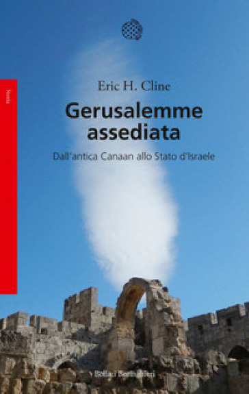 Gerusalemme assediata. Dall'antica Canaan allo stato d'Israele - Eric H. Cline