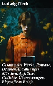 Gesammelte Werke: Romane, Dramen, Erzählungen, Märchen, Aufsätze, Gedichte, Übersetzungen, Biografie & Briefe