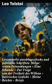 Gesammelte autobiografische und politische Schriften: Meine ersten Erinnerungen + Eine Schande + Zur Frage von der Freiheit des Willens + Satirisches Gedicht + Meine Beichte + Briefe