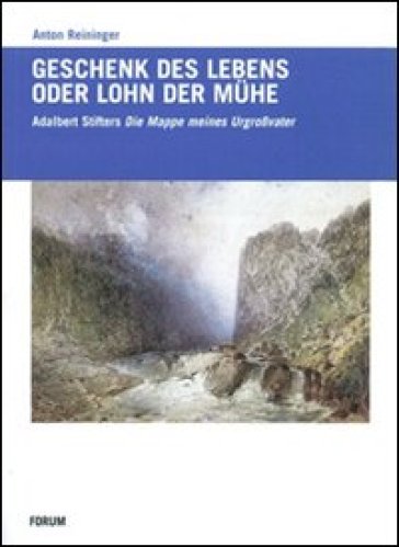 Geschenck des Lebens oder Lohn der Muhe. Adalbert Stifters «Mappe meines Urgrosvaters» - Anton Reininger