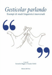 Gesticolar parlando. Esempi di studi linguistici trasversali. Ediz. critica