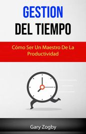 Gestión Del Tiempo: Cómo Ser Un Maestro De La Productividad.