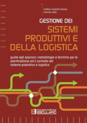 Gestione dei sistemi produttivi e della logistica. Guida agli approcci, metodologie e tecniche per la pianificazione ed il controllo del sistema produttivo e logistico