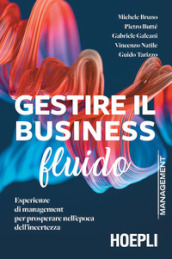 Gestire il business fluido. Esperienze di management per prosperare nell epoca dell incertezza