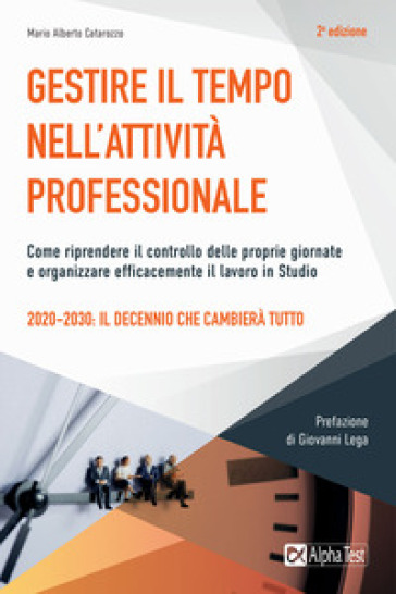 Gestire il tempo nell'attività professionale. Come riprendere il controllo delle proprie giornate e organizzare efficacemente il lavoro in Studio - Mario Alberto Catarozzo