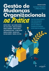Gestão de mudanças organizacionais na prática: uma coletânea escrita por profissionais apaixonados pela arte de conduzir pessoas no caminho desafiador da mudança