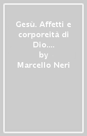 Gesù. Affetti e corporeità di Dio. Il cuore e la fede