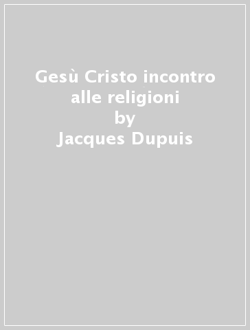 Gesù Cristo incontro alle religioni - Jacques Dupuis