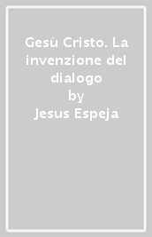 Gesù Cristo. La invenzione del dialogo