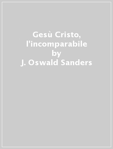 Gesù Cristo, l'incomparabile - J. Oswald Sanders