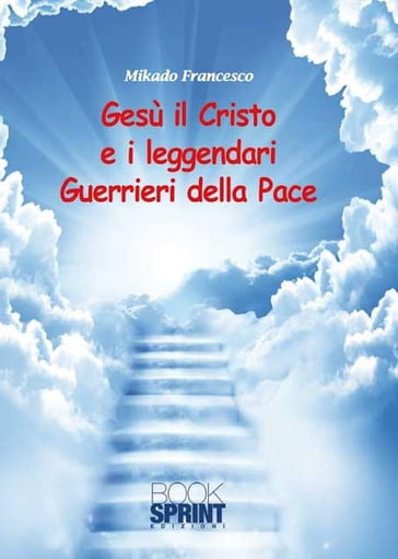 Gesù il Cristo e i leggendari Guerrieri della Pace - Francesco Mikado