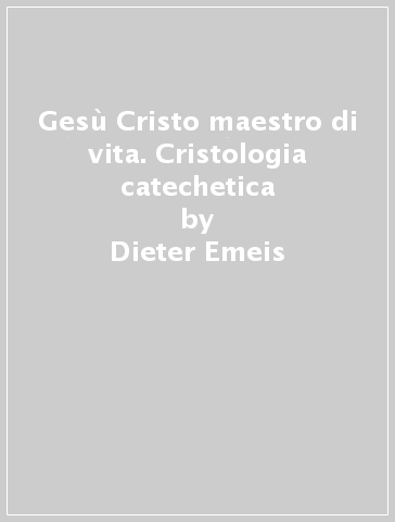 Gesù Cristo maestro di vita. Cristologia catechetica - Dieter Emeis