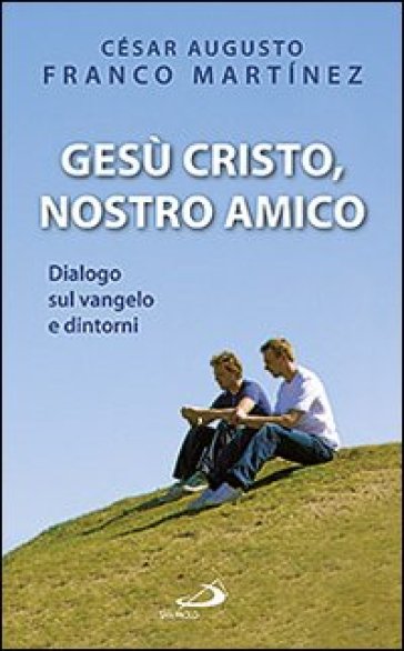 Gesù Cristo nostro amico. Dialogo sul Vangelo e dintorni - César A. Franco Martinez