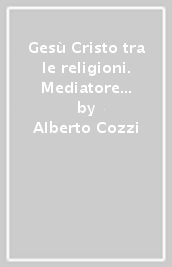 Gesù Cristo tra le religioni. Mediatore dell originario