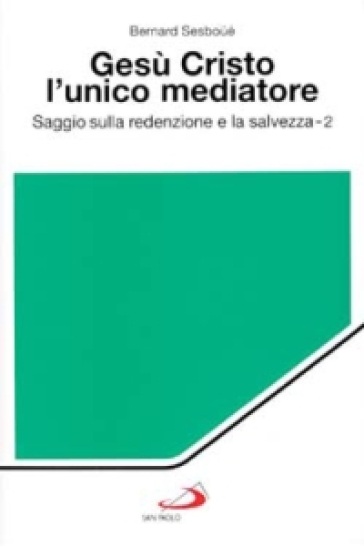 Gesù Cristo l'unico mediatore. Saggio sulla redenzione e la salvezza. 2. - Bernard Sesboué