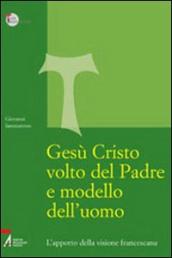 Gesù Cristo volto del Padre e modello dell uomo. L apporto della visione francescana