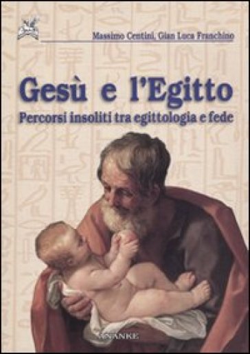 Gesù e l'Egitto. Percorsi insoliti tra egittologia e fede - Massimo Centini - Gian Luca Franchino