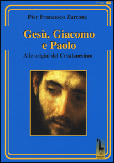 Gesù, Giacomo e Paolo. Alle origini del cristianesimo - Pier Francesco Zarcone