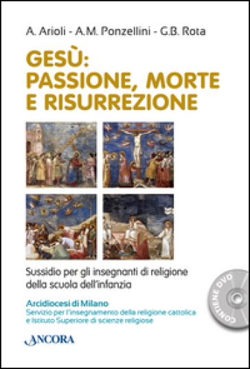 Gesù. Passione, morte e risurrezione - Antonella Arioli - A. M. Ponzellini - Gian Battista Rota