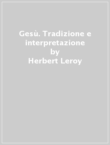 Gesù. Tradizione e interpretazione - Herbert Leroy