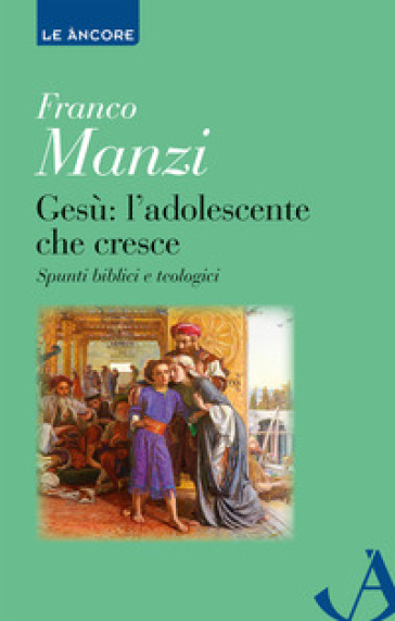 Gesù. L'adolescente che cresce. Spunti biblici e teologici - Franco Manzi