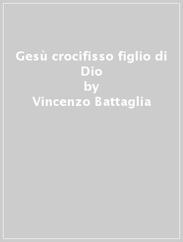 Gesù crocifisso figlio di Dio - Vincenzo Battaglia