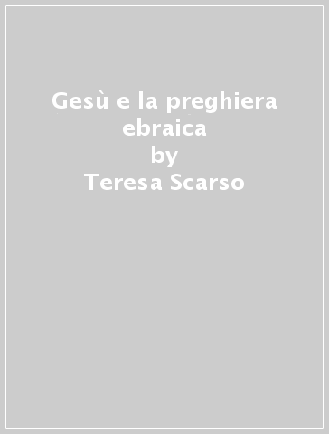 Gesù e la preghiera ebraica - Teresa Scarso