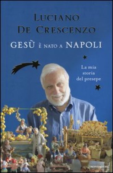 Gesù è nato a Napoli. La mia storia del presepe - Luciano De Crescenzo