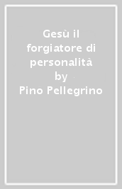 Gesù il forgiatore di personalità