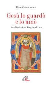 Gesù lo guardò e lo amò. Meditazioni sul Vangelo di Luca