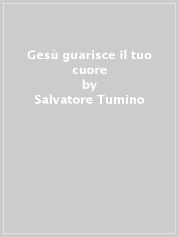 Gesù guarisce il tuo cuore - Salvatore Tumino