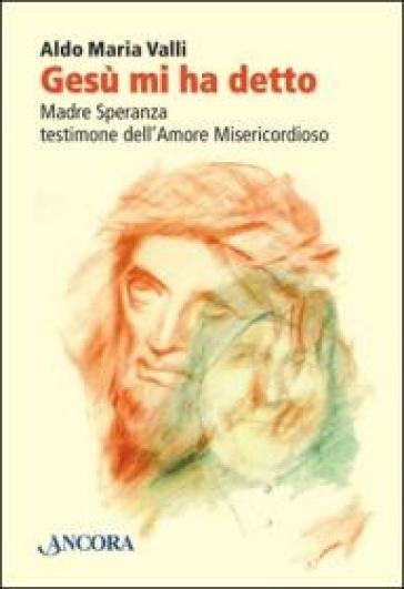 Gesù mi ha detto. Madre Speranza testimone dell'amore misericordioso - Aldo Maria Valli