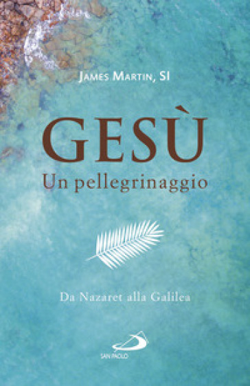 Gesù. Un pellegrinaggio. Da Nazaret alla Galilea - James Martin