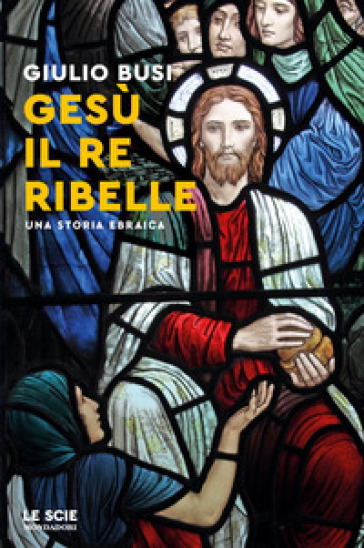 Gesù, il re ribelle. Una storia ebraica - Giulio Busi